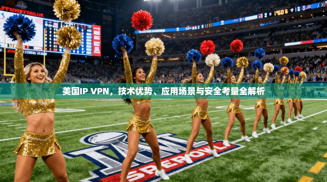 美国IP VPN，技术优势、应用场景与安全考量全解析