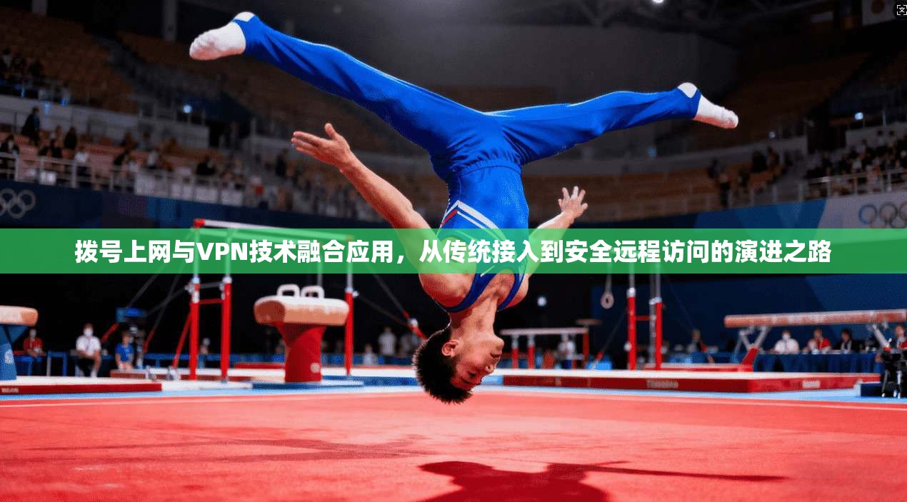 拨号上网与VPN技术融合应用,从传统接入到安全远程访问的演进之路