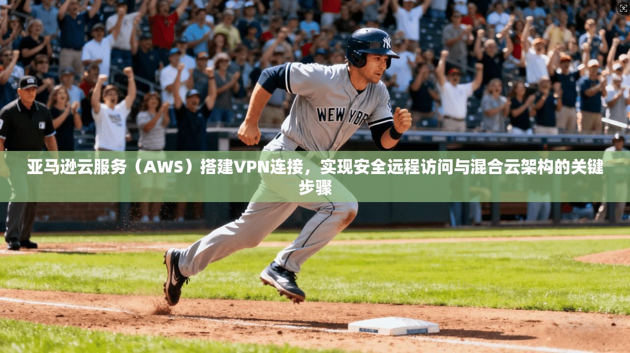 亚马逊云服务（AWS）搭建VPN连接，实现安全远程访问与混合云架构的关键步骤