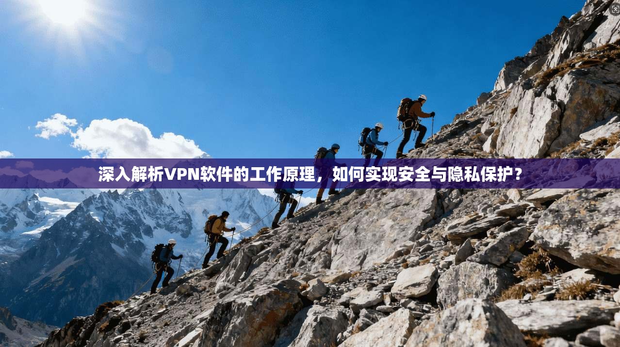 深入解析VPN软件的工作原理，如何实现安全与隐私保护？
