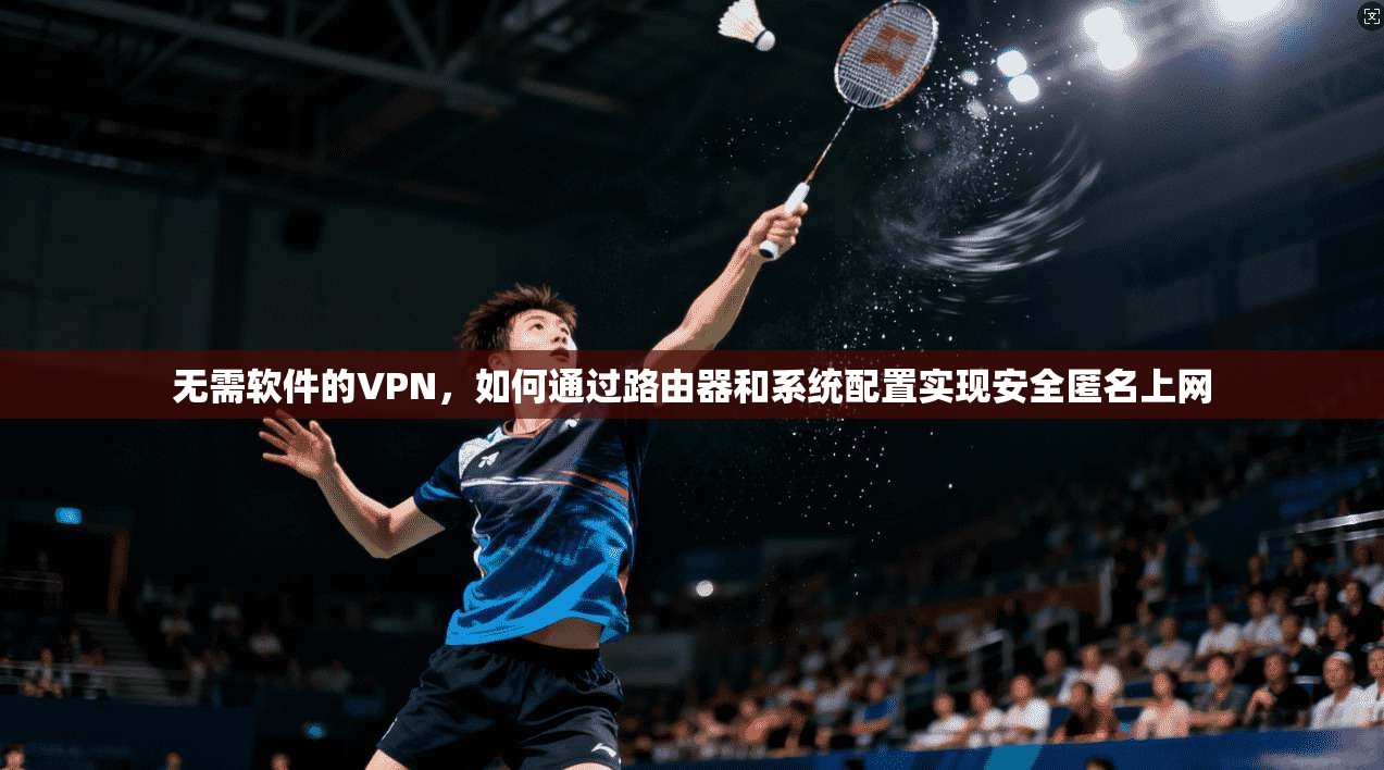 无需软件的VPN，如何通过路由器和系统配置实现安全匿名上网