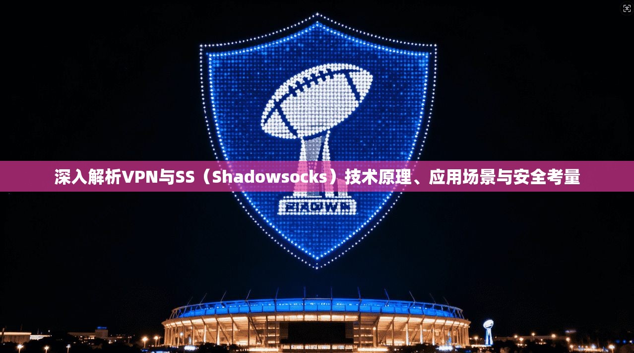 深入解析VPN与SS（Shadowsocks）技术原理、应用场景与安全考量