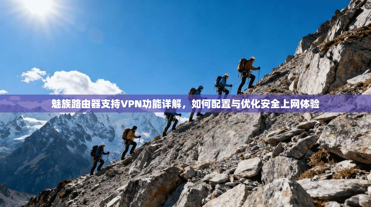 魅族路由器支持VPN功能详解,如何配置与优化安全上网体验