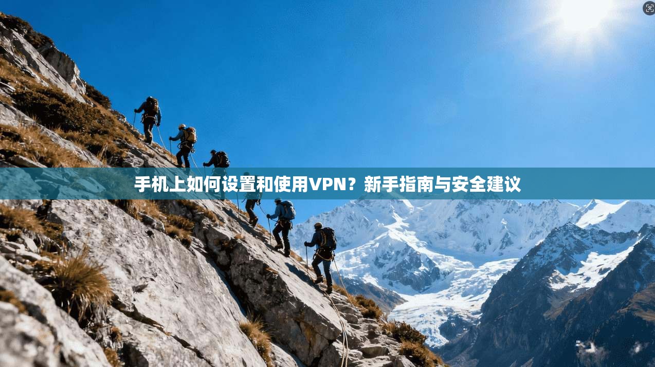 手机上如何设置和使用VPN？新手指南与安全建议