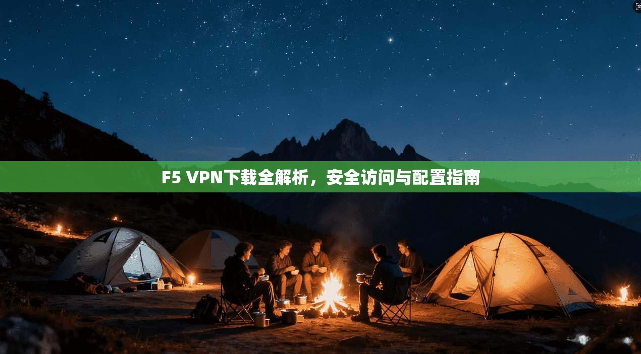 F5 VPN下载全解析，安全访问与配置指南