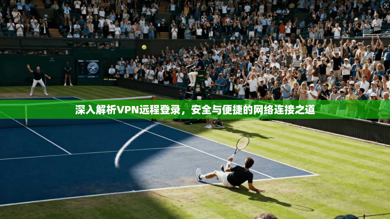 深入解析VPN远程登录，安全与便捷的网络连接之道