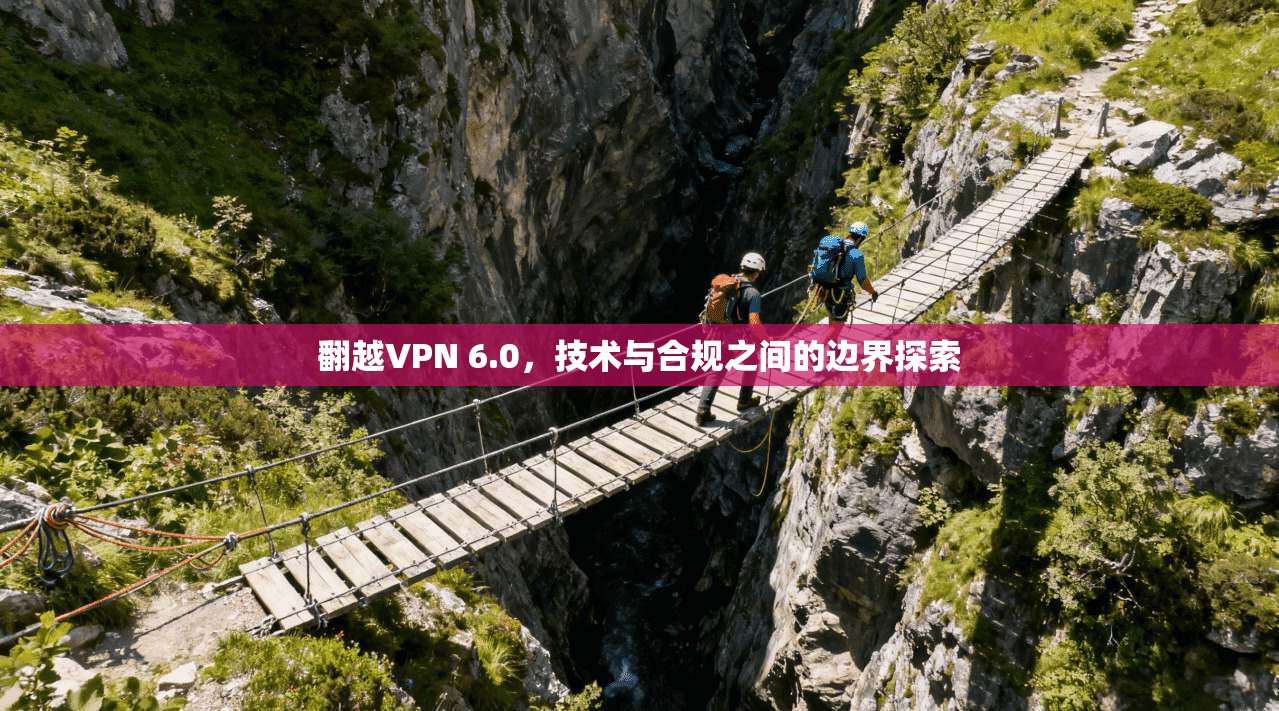 翻越VPN 6.0，技术与合规之间的边界探索