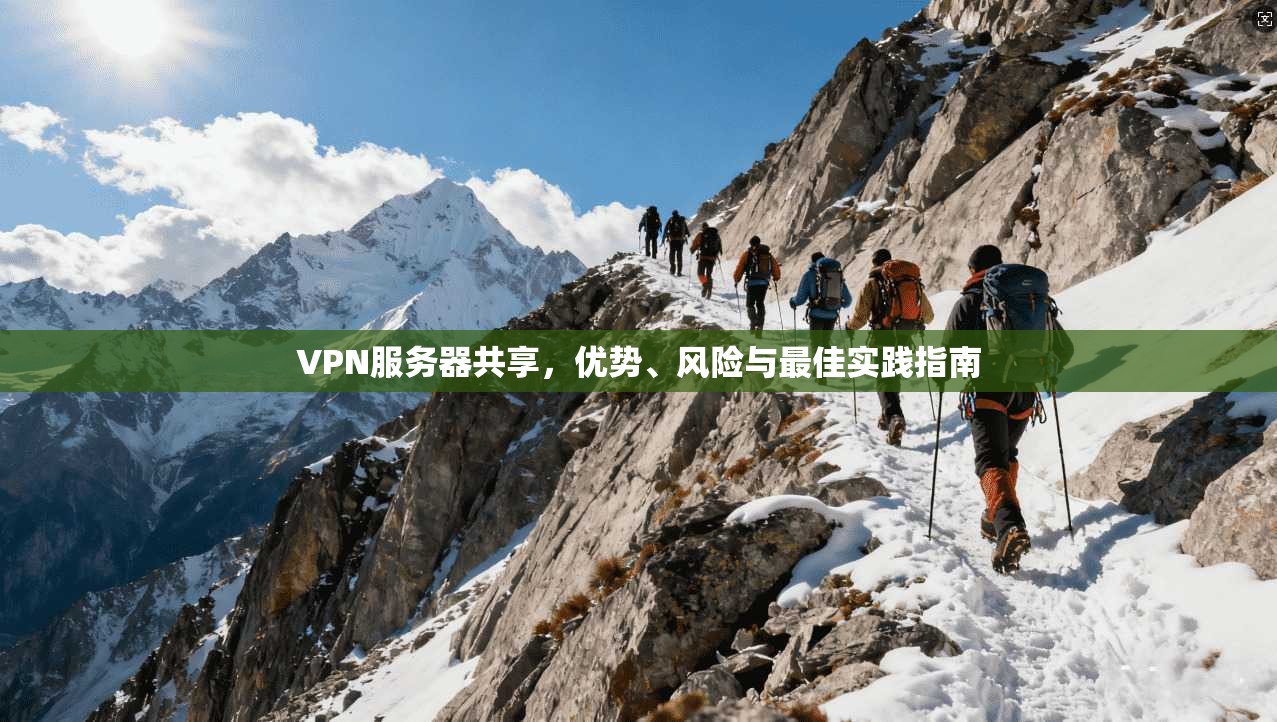 VPN服务器共享，优势、风险与最佳实践指南