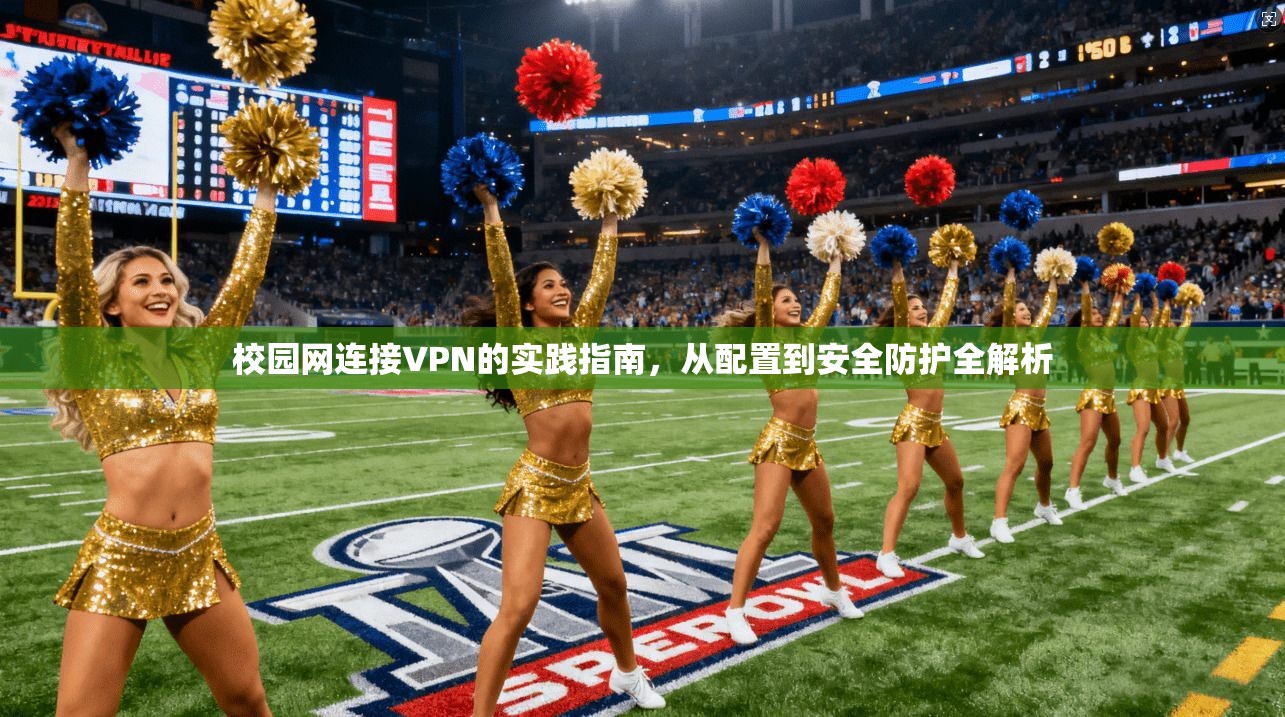 校园网连接VPN的实践指南,从配置到安全防护全解析