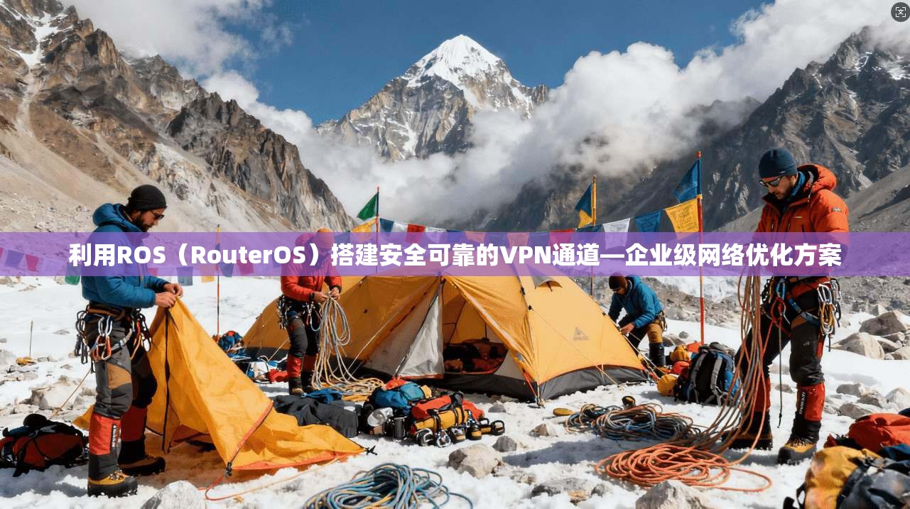 利用ROS(RouterOS)搭建安全可靠的VPN通道—企业级网络优化方案