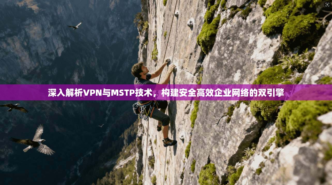 深入解析VPN与MSTP技术，构建安全高效企业网络的双引擎