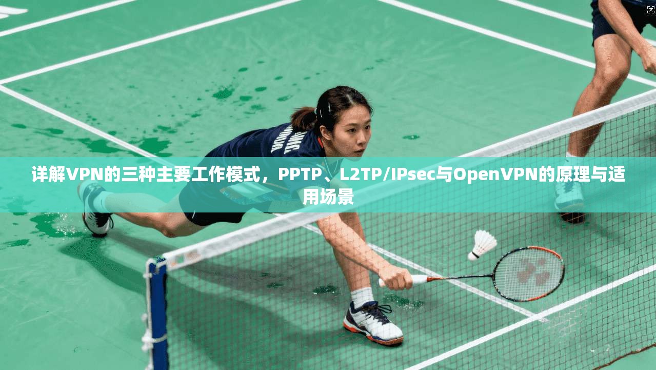 详解VPN的三种主要工作模式，PPTP、L2TP/IPsec与OpenVPN的原理与适用场景