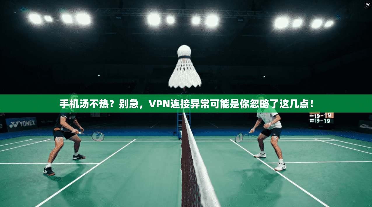 手机汤不热？别急，VPN连接异常可能是你忽略了这几点！