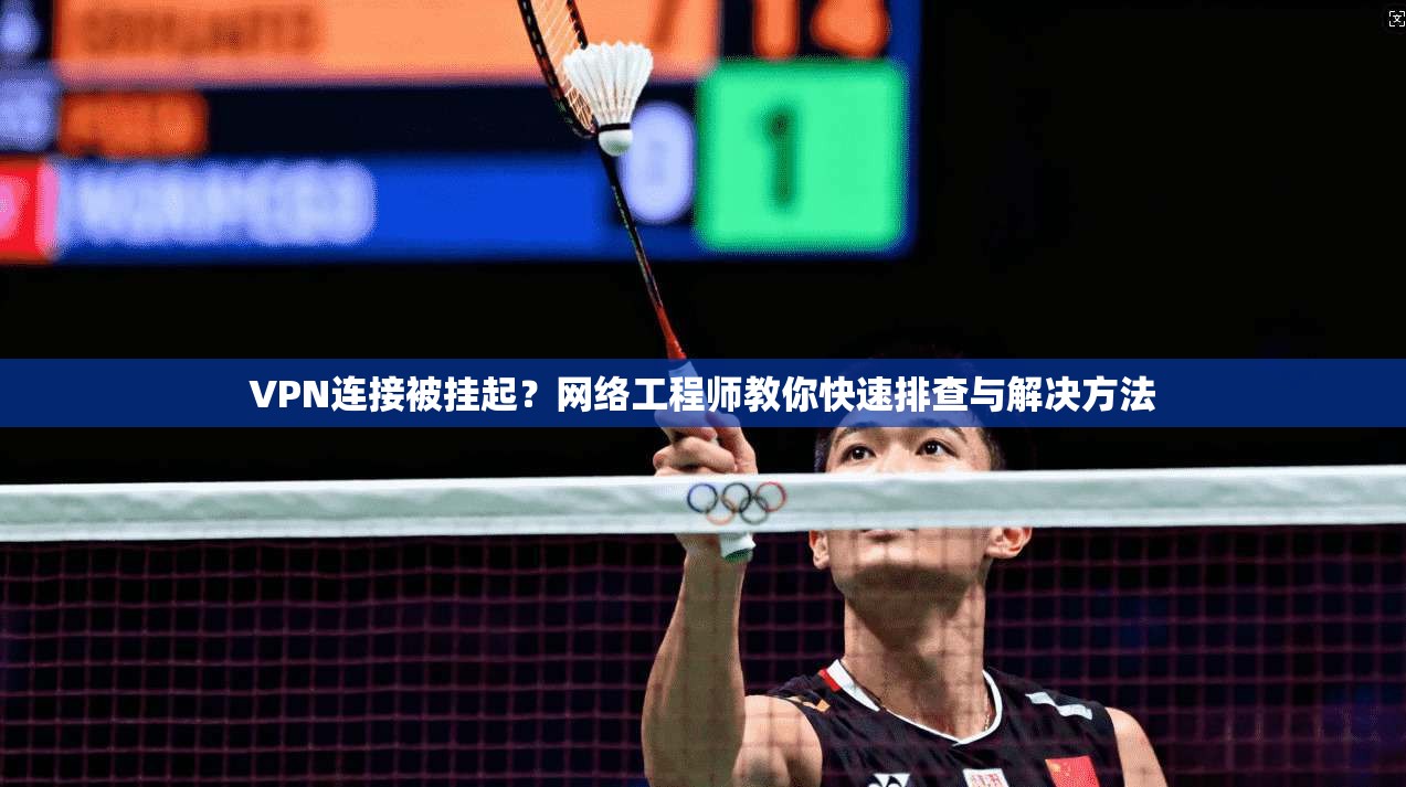 VPN连接被挂起？网络工程师教你快速排查与解决方法