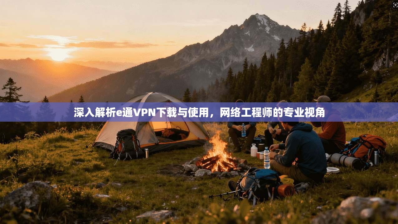深入解析e通VPN下载与使用，网络工程师的专业视角