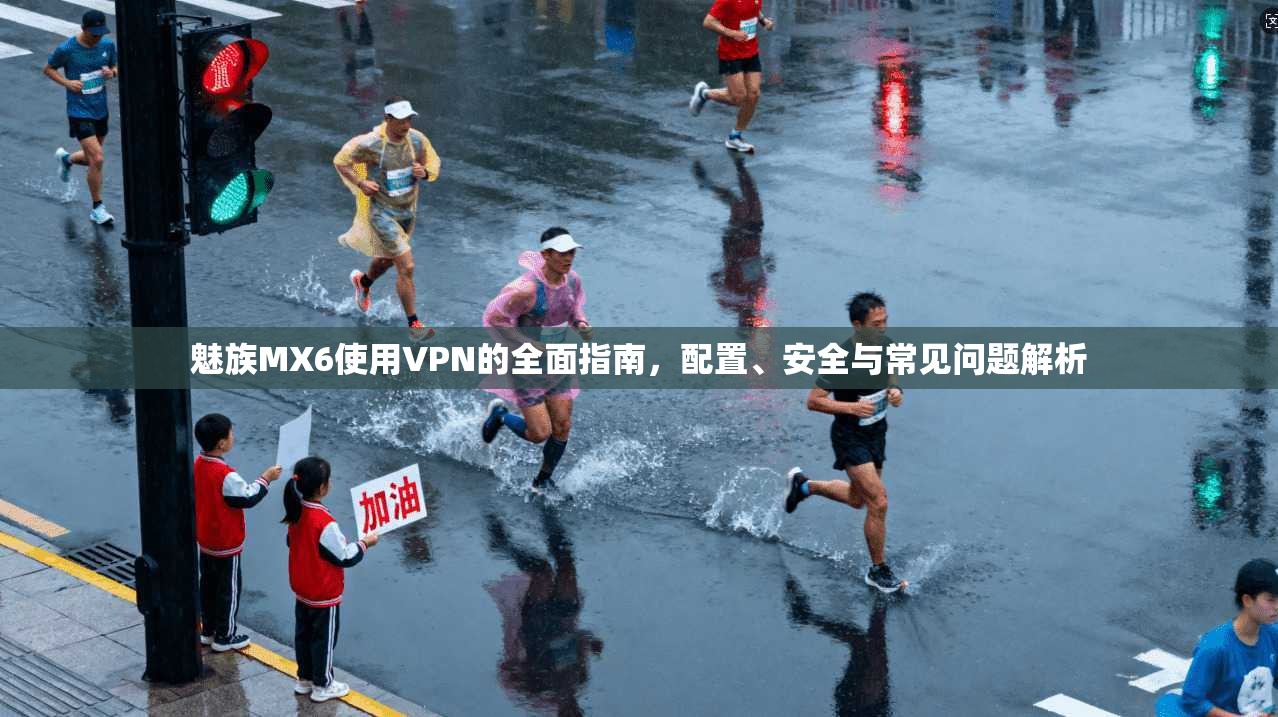 魅族MX6使用VPN的全面指南，配置、安全与常见问题解析