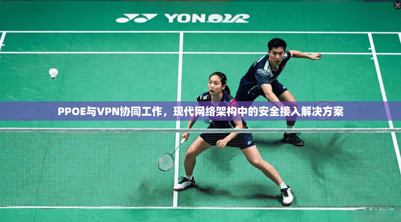 PPOE与VPN协同工作，现代网络架构中的安全接入解决方案