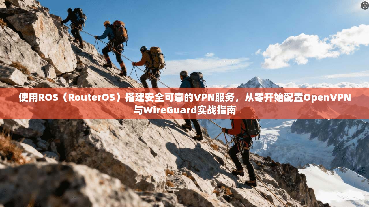 使用ROS（RouterOS）搭建安全可靠的VPN服务，从零开始配置OpenVPN与WireGuard实战指南
