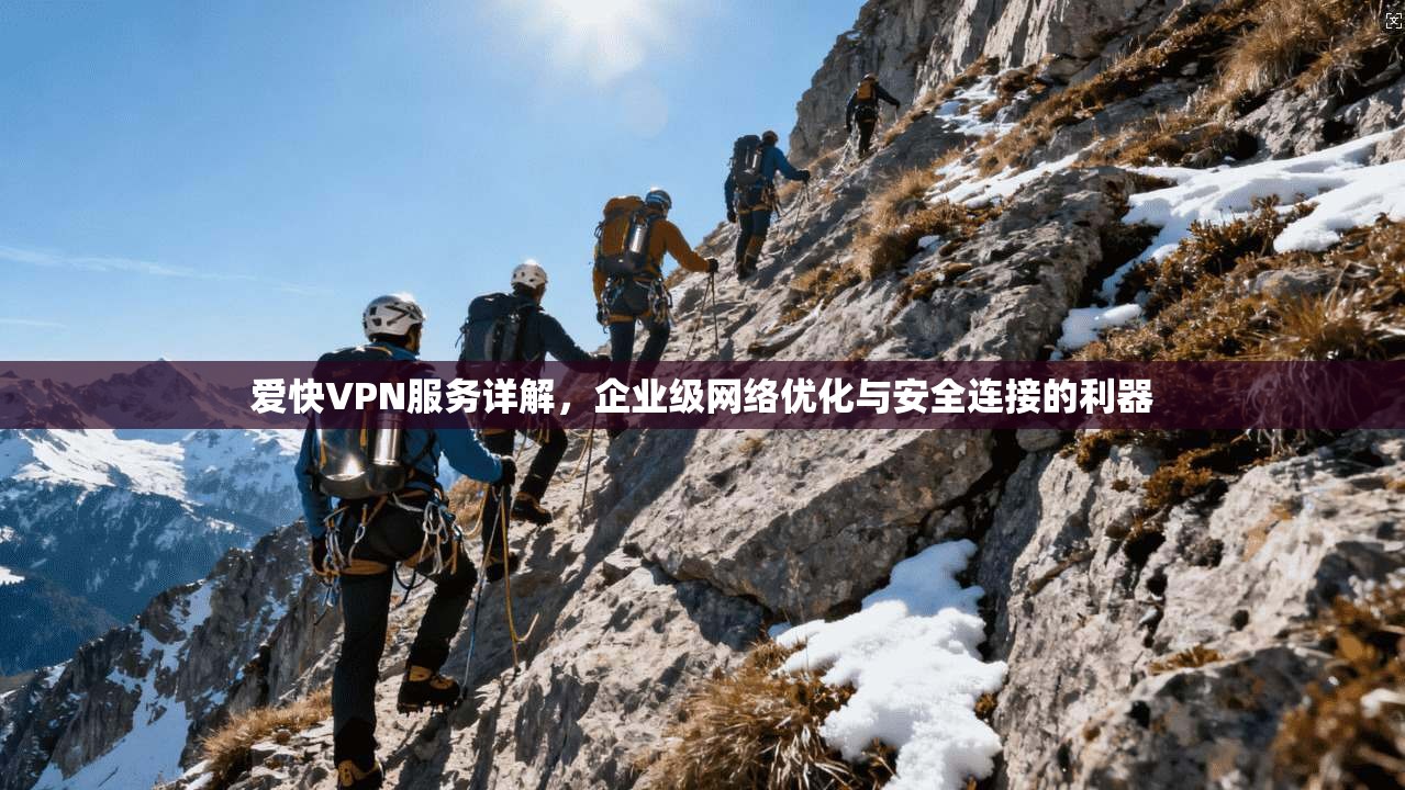爱快VPN服务详解，企业级网络优化与安全连接的利器