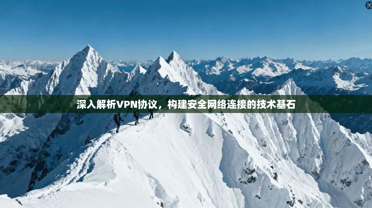 深入解析VPN协议，构建安全网络连接的技术基石