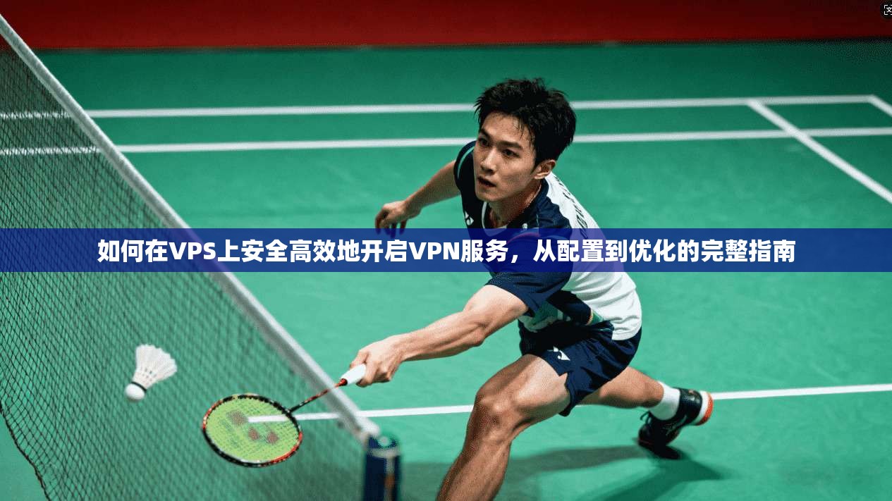 如何在VPS上安全高效地开启VPN服务，从配置到优化的完整指南