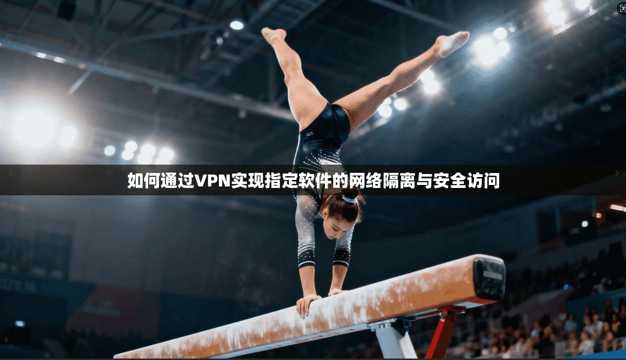 如何通过VPN实现指定软件的网络隔离与安全访问