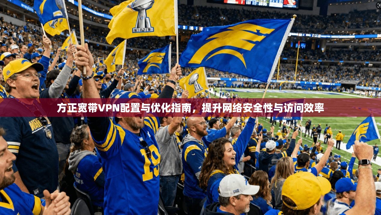 方正宽带VPN配置与优化指南，提升网络安全性与访问效率