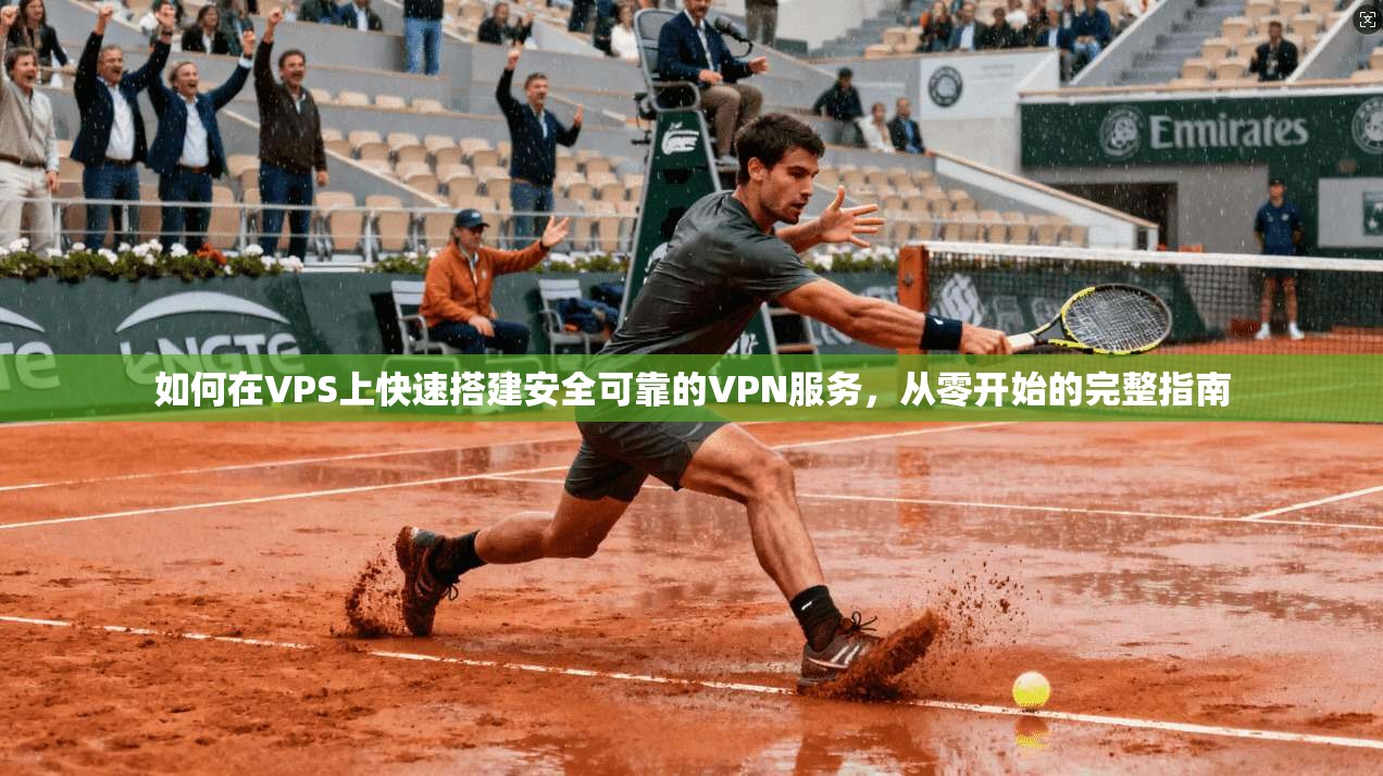 如何在VPS上快速搭建安全可靠的VPN服务，从零开始的完整指南
