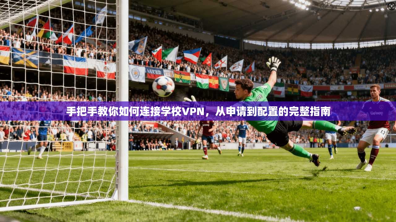 手把手教你如何连接学校VPN，从申请到配置的完整指南
