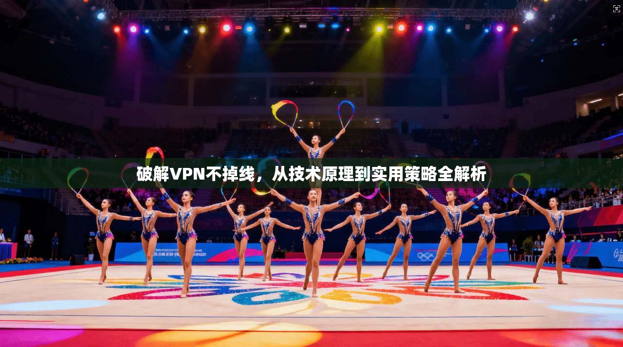 破解VPN不掉线，从技术原理到实用策略全解析