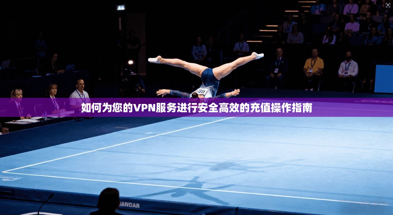 如何为您的VPN服务进行安全高效的充值操作指南