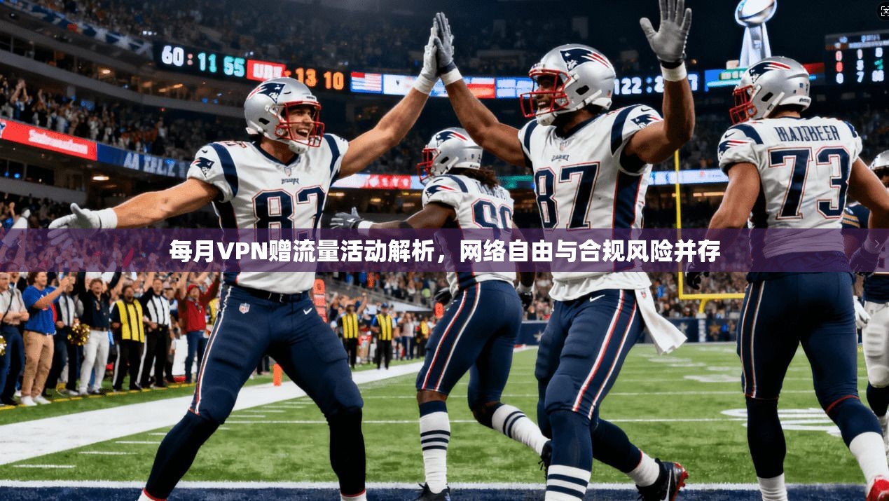 每月VPN赠流量活动解析,网络自由与合规风险并存