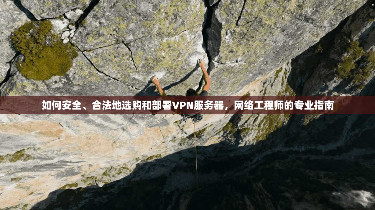 如何安全、合法地选购和部署VPN服务器,网络工程师的专业指南