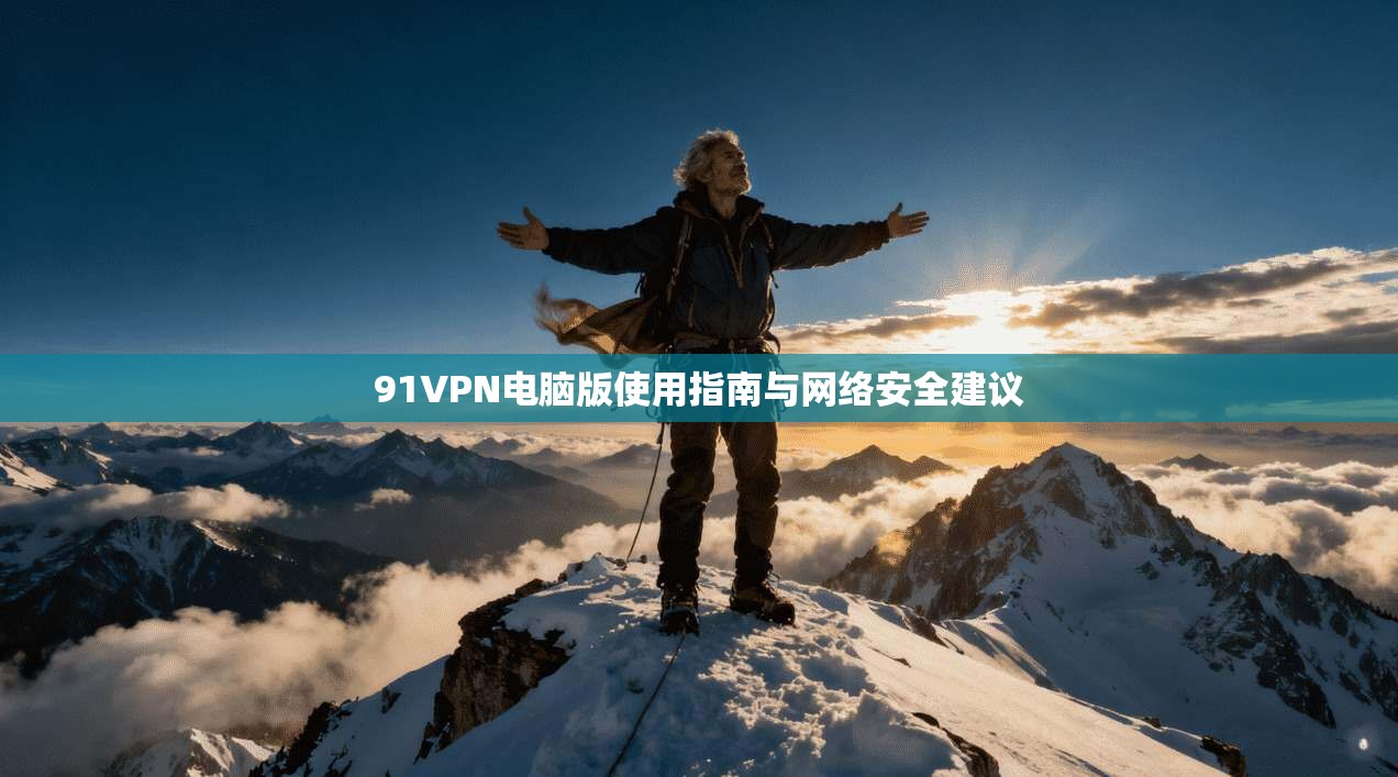 91VPN电脑版使用指南与网络安全建议
