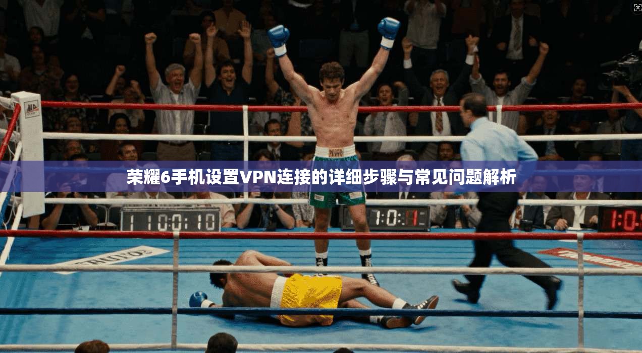 荣耀6手机设置VPN连接的详细步骤与常见问题解析