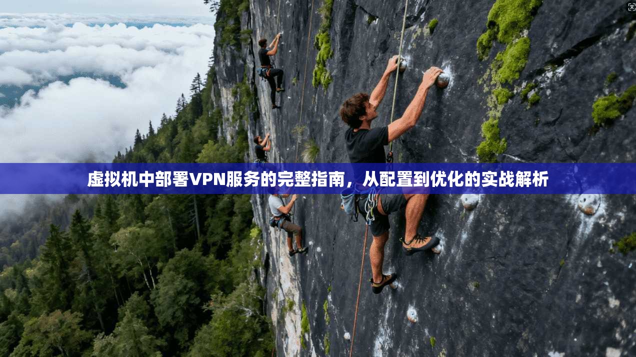 虚拟机中部署VPN服务的完整指南,从配置到优化的实战解析