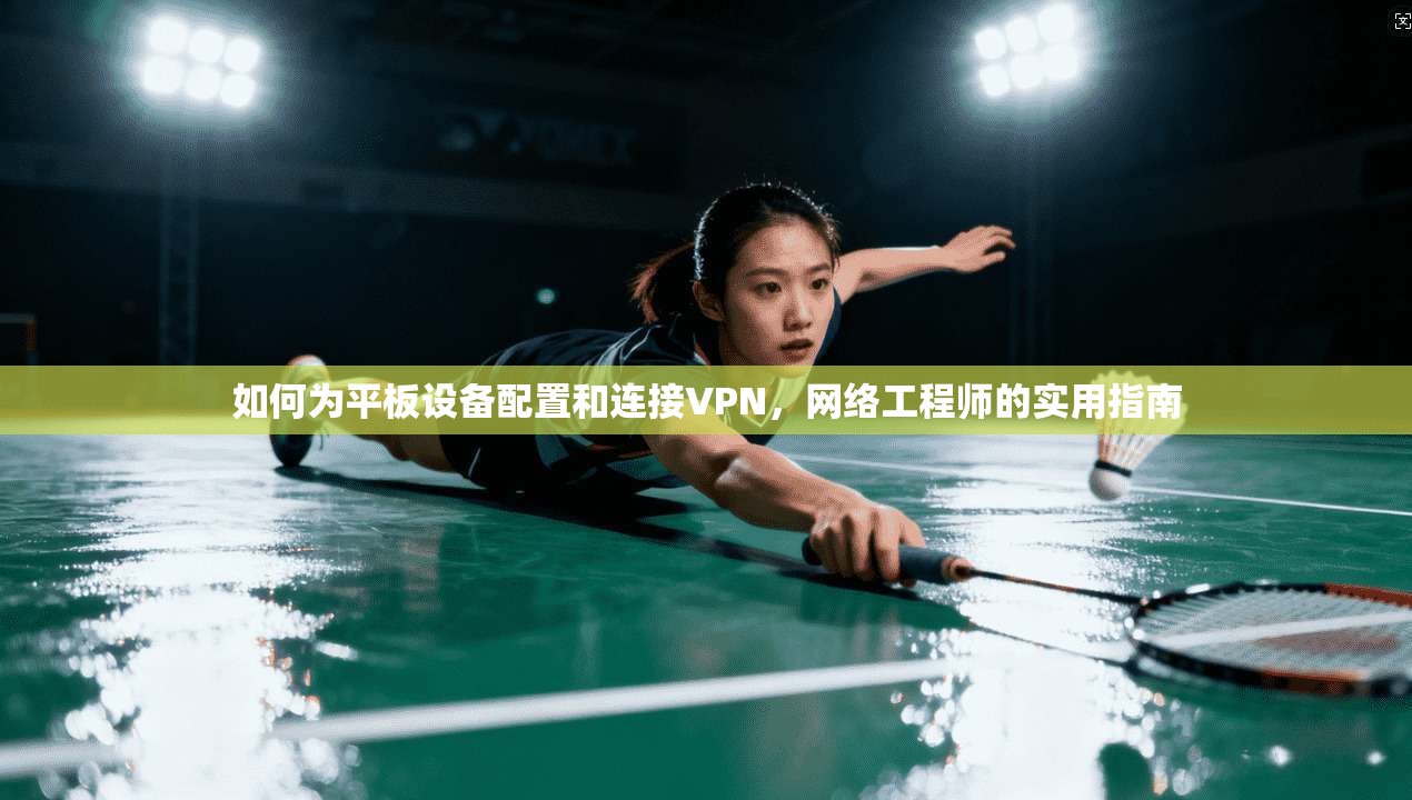 如何为平板设备配置和连接VPN,网络工程师的实用指南