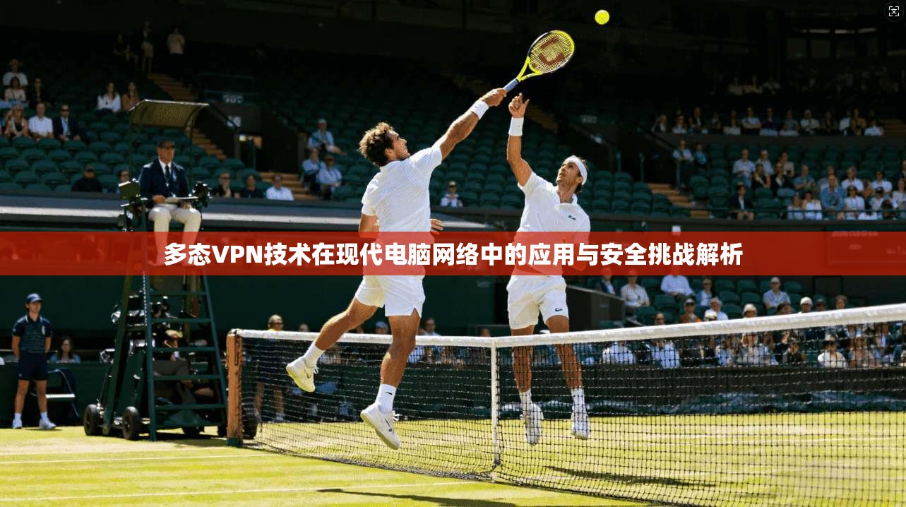 多态VPN技术在现代电脑网络中的应用与安全挑战解析