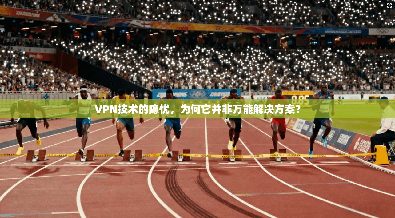 VPN技术的隐忧，为何它并非万能解决方案？