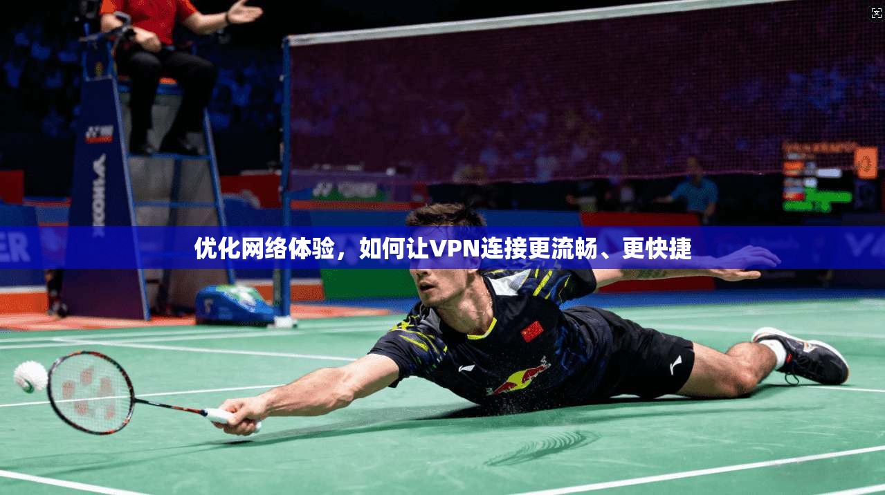 优化网络体验，如何让VPN连接更流畅、更快捷