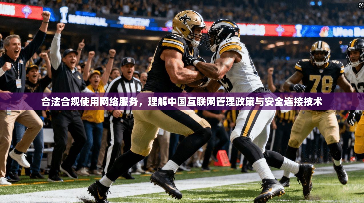 合法合规使用网络服务，理解中国互联网管理政策与安全连接技术