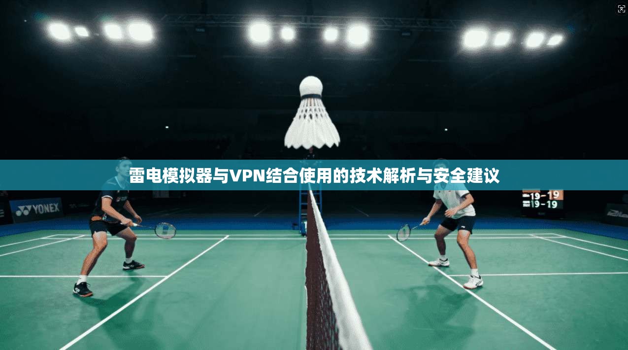 雷电模拟器与VPN结合使用的技术解析与安全建议