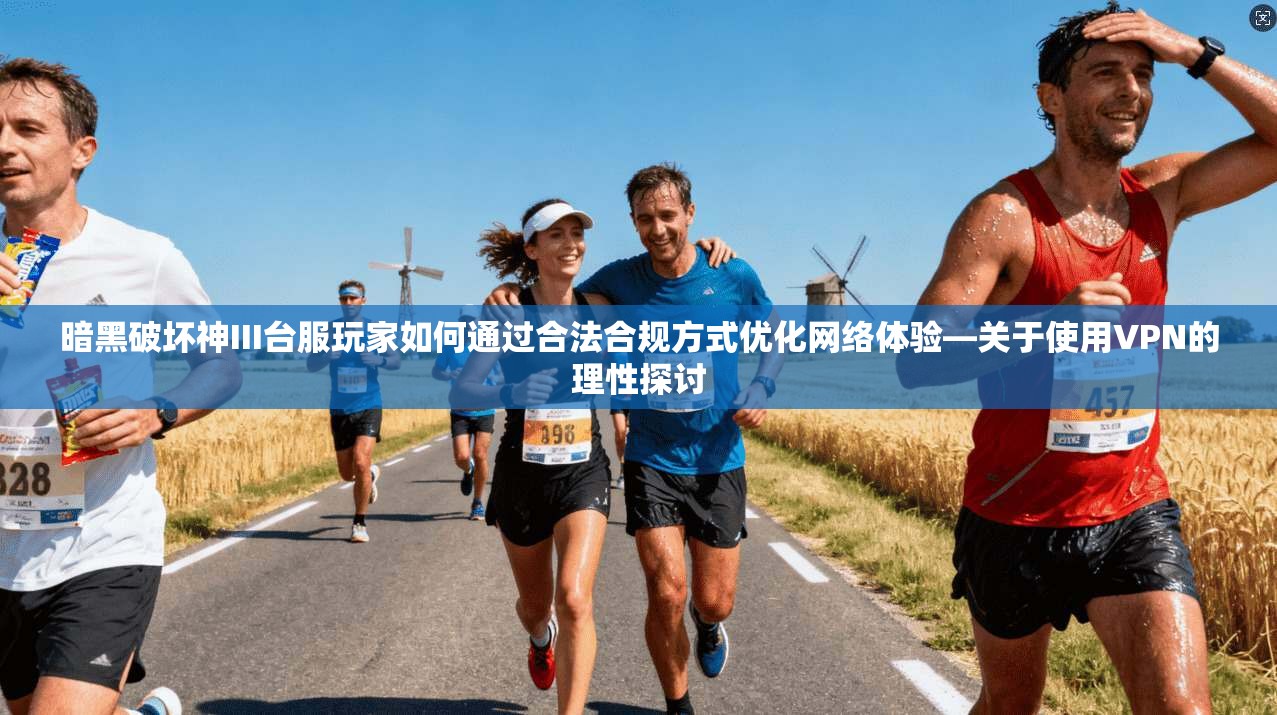 暗黑破坏神III台服玩家如何通过合法合规方式优化网络体验—关于使用VPN的理性探讨