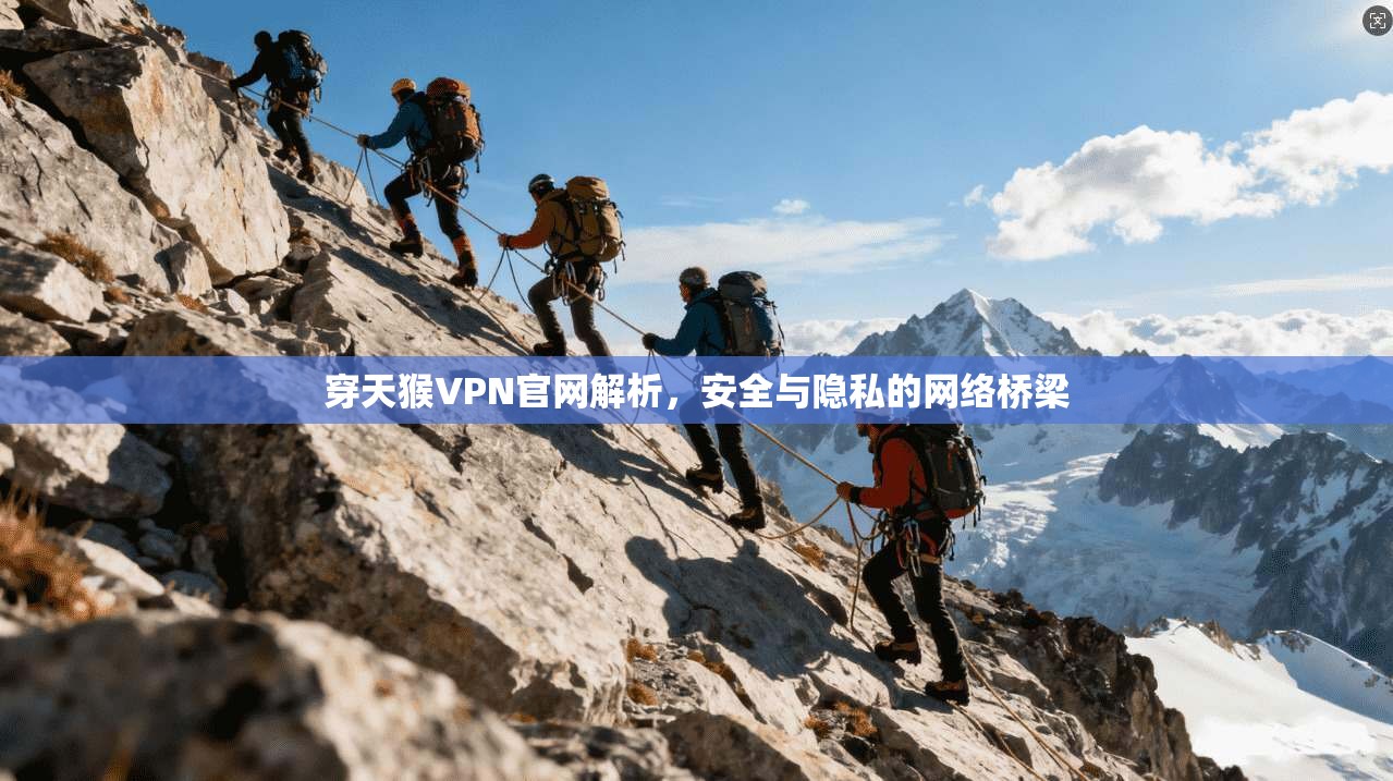 穿天猴VPN官网解析，安全与隐私的网络桥梁