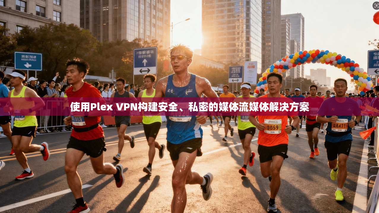 使用Plex VPN构建安全、私密的媒体流媒体解决方案