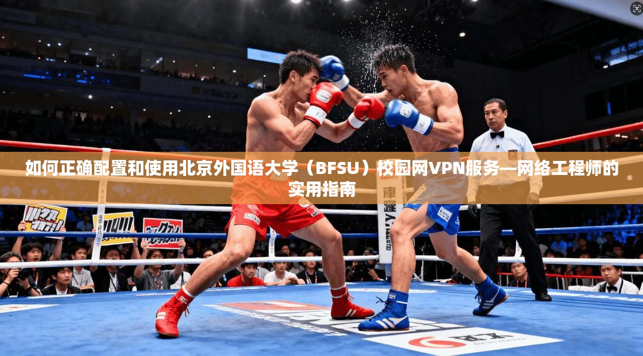 如何正确配置和使用北京外国语大学（BFSU）校园网VPN服务—网络工程师的实用指南