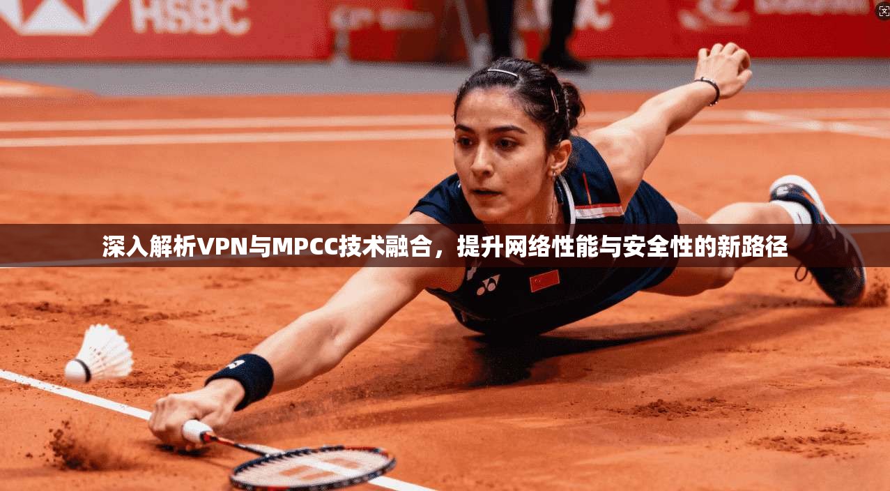 深入解析VPN与MPCC技术融合，提升网络性能与安全性的新路径