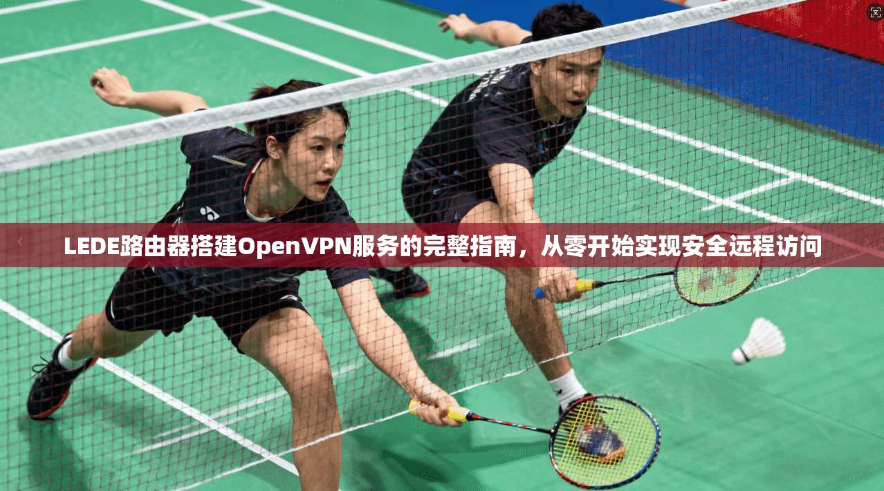LEDE路由器搭建OpenVPN服务的完整指南，从零开始实现安全远程访问