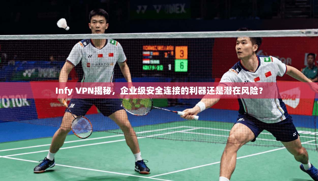 Infy VPN揭秘，企业级安全连接的利器还是潜在风险？