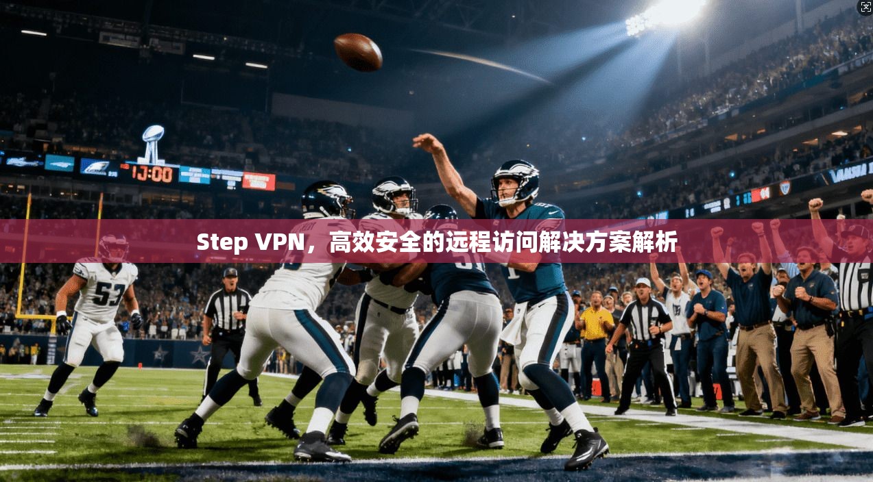 Step VPN，高效安全的远程访问解决方案解析